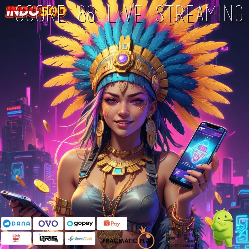 SCORE 88 LIVE STREAMING slot luar biasa tengah malam