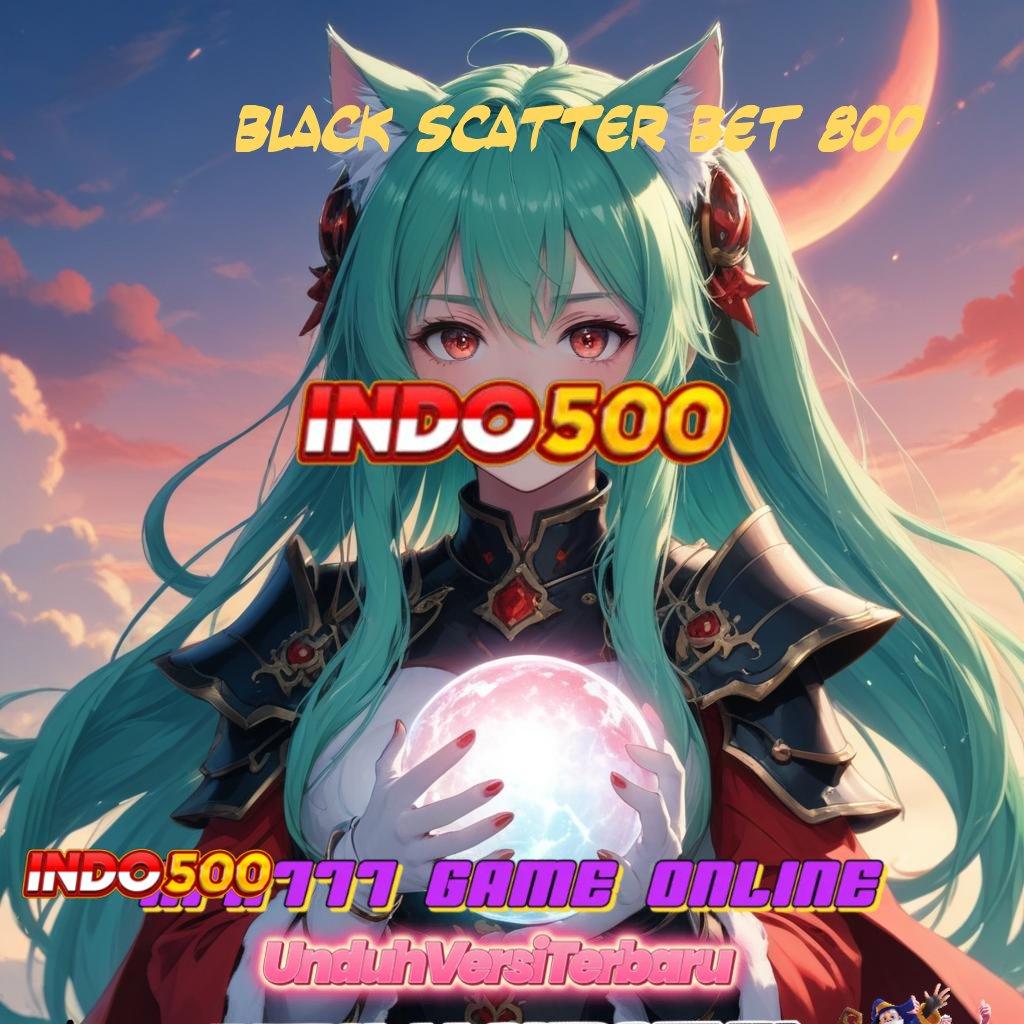 BLACK SCATTER BET 800 : Uang Slot Fleksibel Dp Cadangan Depo