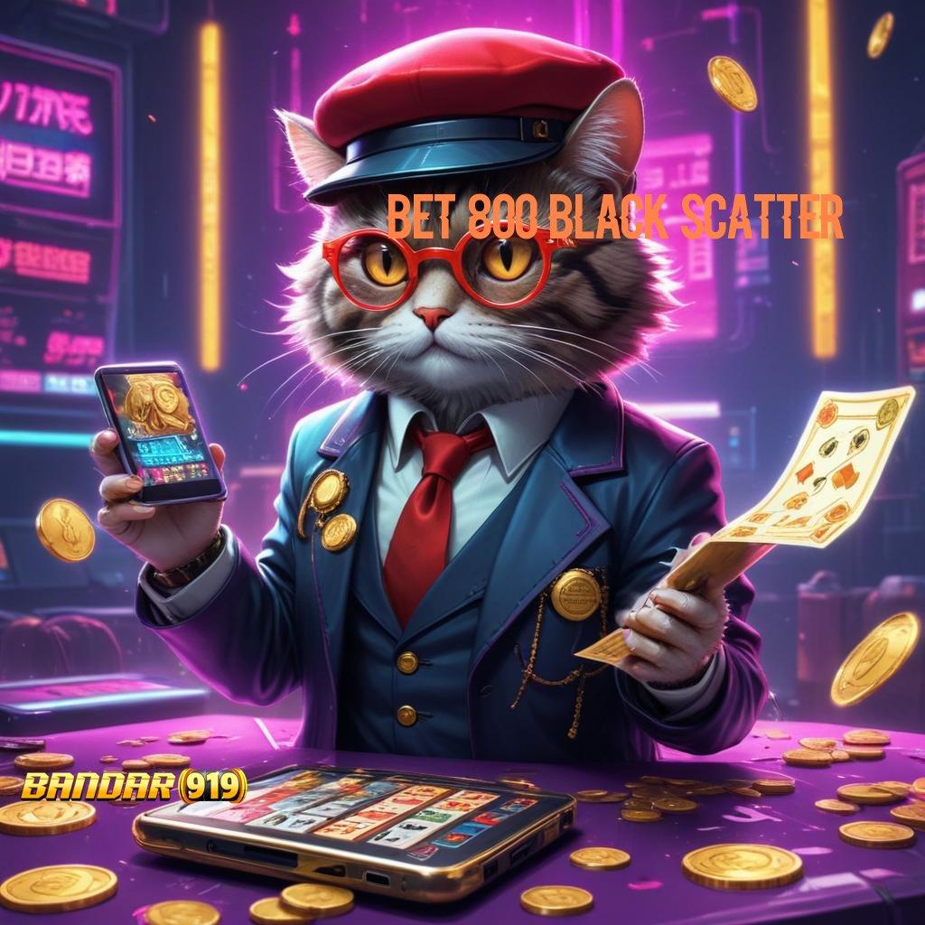 BET 800 BLACK SCATTER ➜ Penghubung Digital Maxwin Langsung Reward Utama