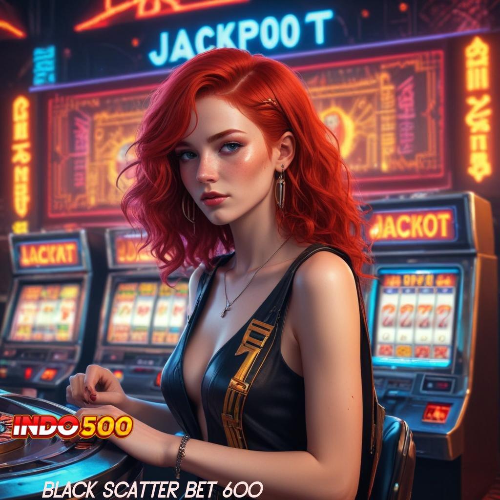 BLACK SCATTER BET 600 ⚌ mengalahkan rintangan pasti membuat sejarah