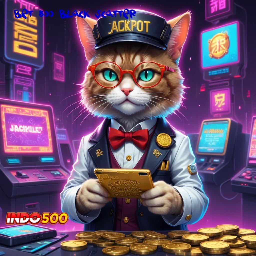 BET 800 BLACK SCATTER ✷ unduh sekarang password keberuntungan terbuka