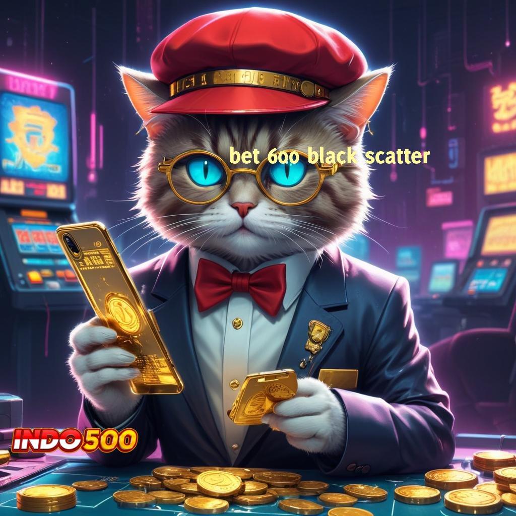 BET 600 BLACK SCATTER Download Game Slot Untuk Keuntungan Berlimpah